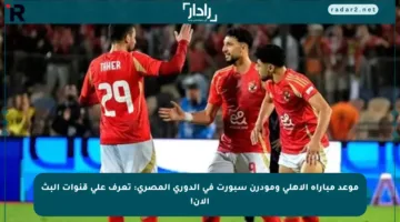 موعد مباراة الأهلي ومودرن سبورت في الدوري المصري: تعرف على قنوات البث الآن!